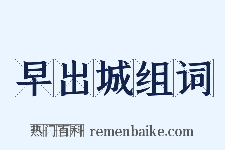 早出城组词是什么意思的图片